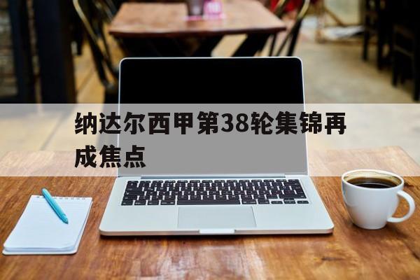 纳达尔西甲第38轮集锦再成焦点(麦迪时刻35秒13分高清央视解说)